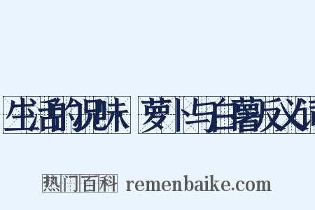 生活的况味·萝卜与白薯反义词是什么意思的图片